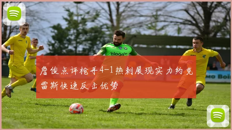 詹俊点评枪手4-1热刺展现实力约克雷斯快速反击优势