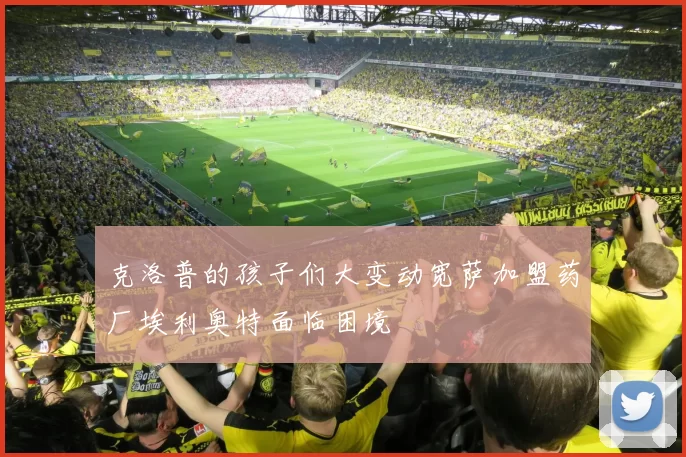 克洛普的孩子们大变动宽萨加盟药厂埃利奥特面临困境
