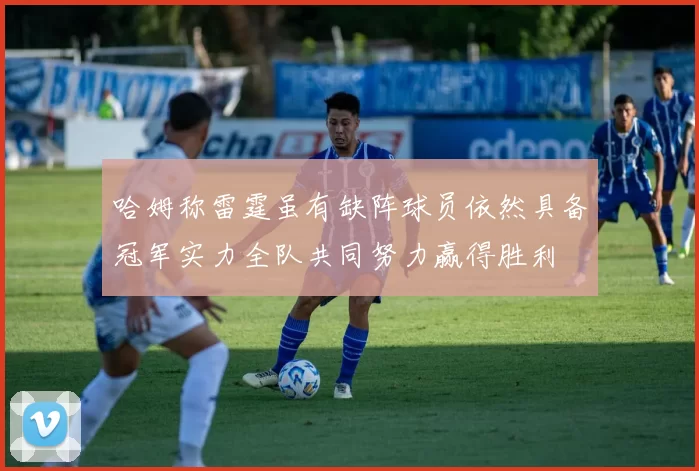 哈姆称雷霆虽有缺阵球员依然具备冠军实力全队共同努力赢得胜利