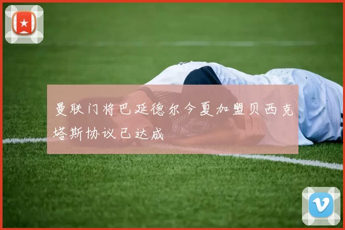 曼联门将巴延德尔今夏加盟贝西克塔斯协议已达成