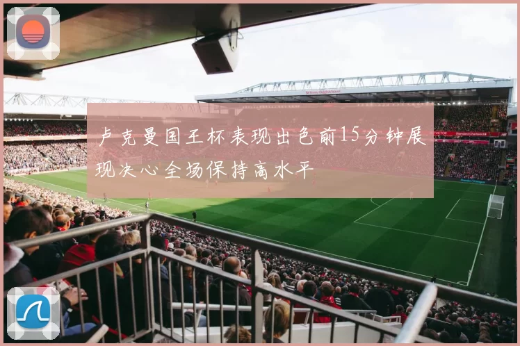 卢克曼国王杯表现出色前15分钟展现决心全场保持高水平