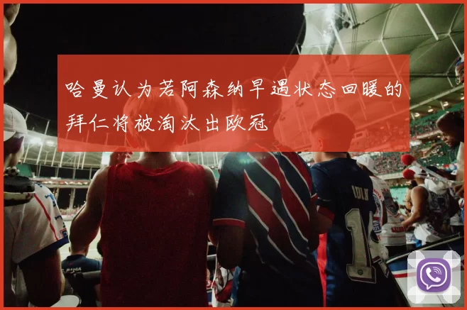 哈曼认为若阿森纳早遇状态回暖的拜仁将被淘汰出欧冠