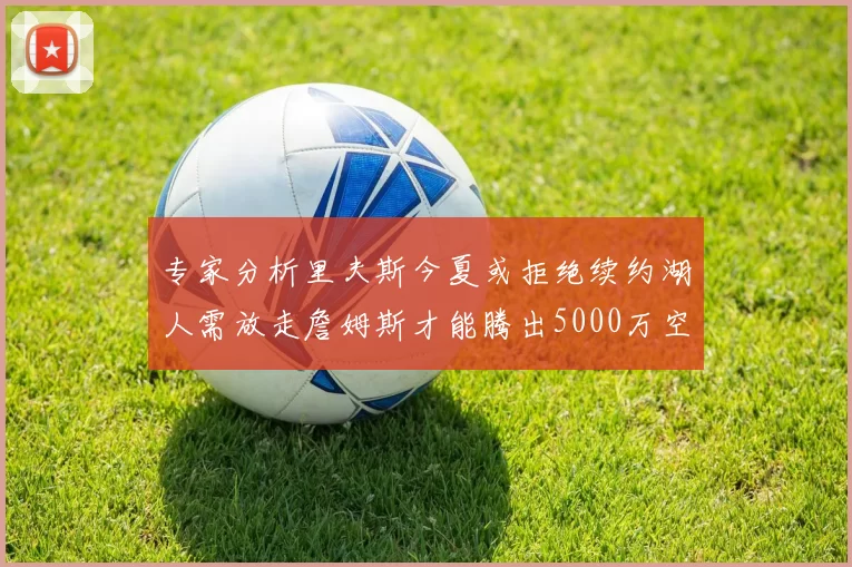 专家分析里夫斯今夏或拒绝续约湖人需放走詹姆斯才能腾出5000万空间